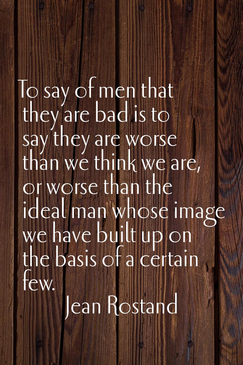 To say of men that they are bad is to say they are worse than we think we are, or worse than the id