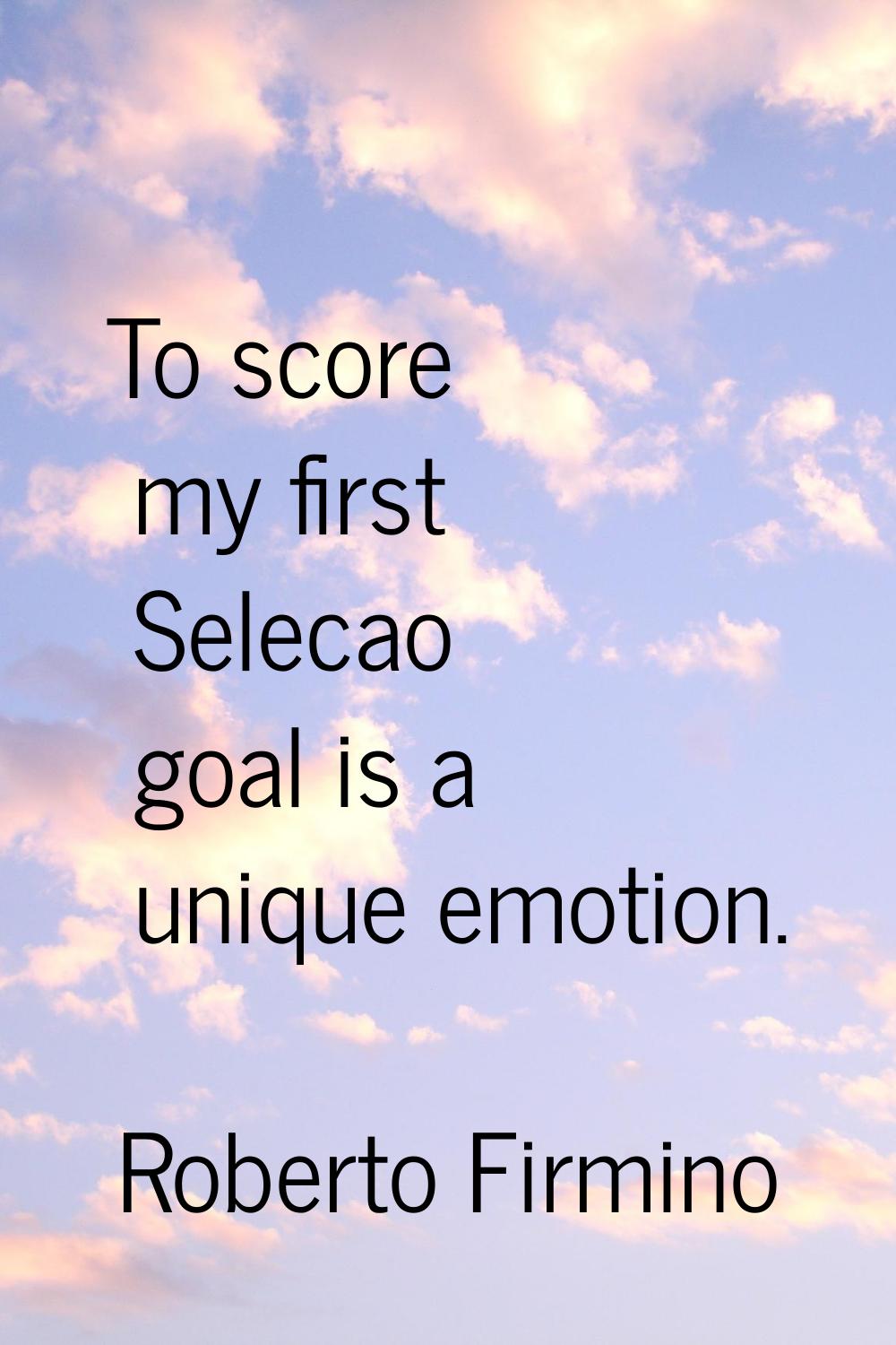 To score my first Selecao goal is a unique emotion.