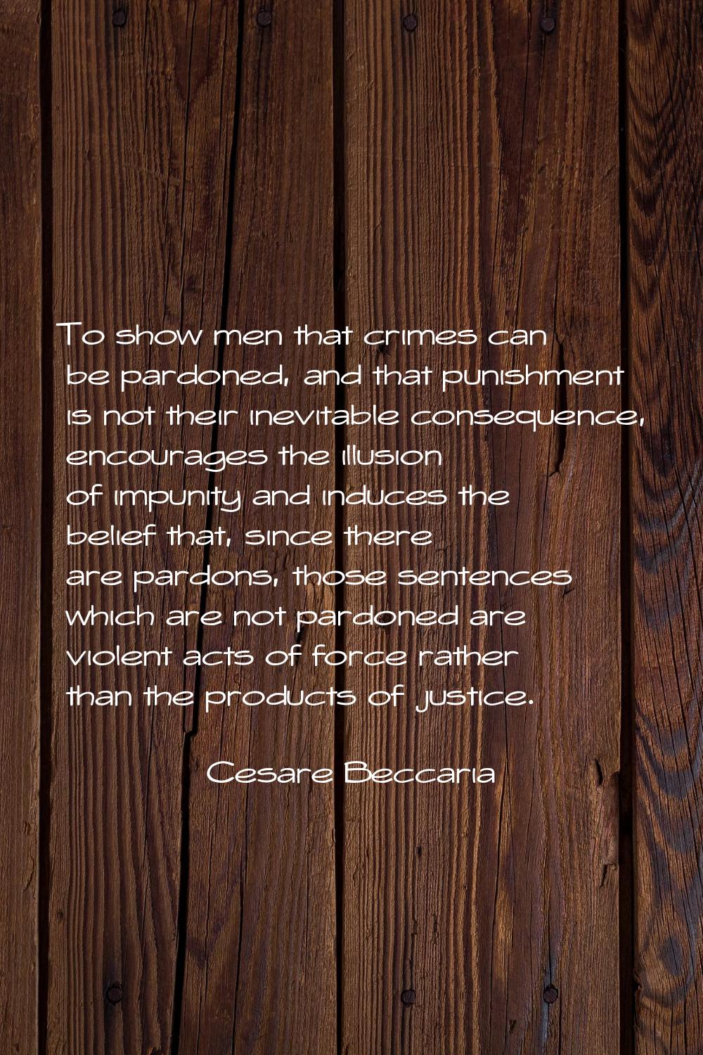 To show men that crimes can be pardoned, and that punishment is not their inevitable consequence, e