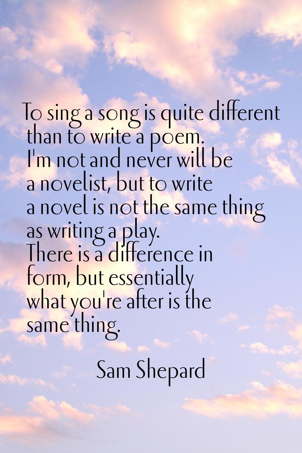 To sing a song is quite different than to write a poem. I'm not and never will be a novelist, but t