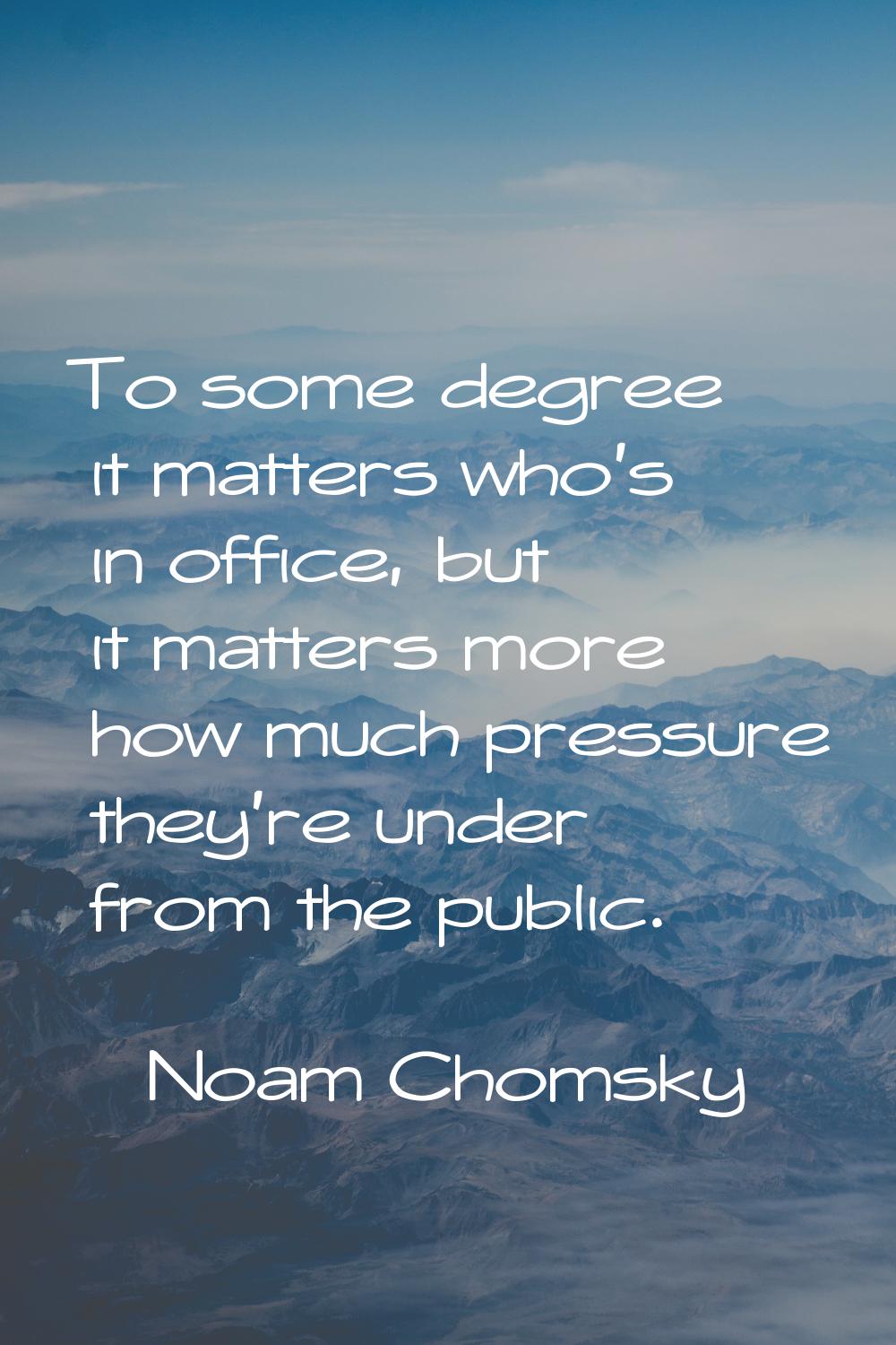 To some degree it matters who's in office, but it matters more how much pressure they're under from