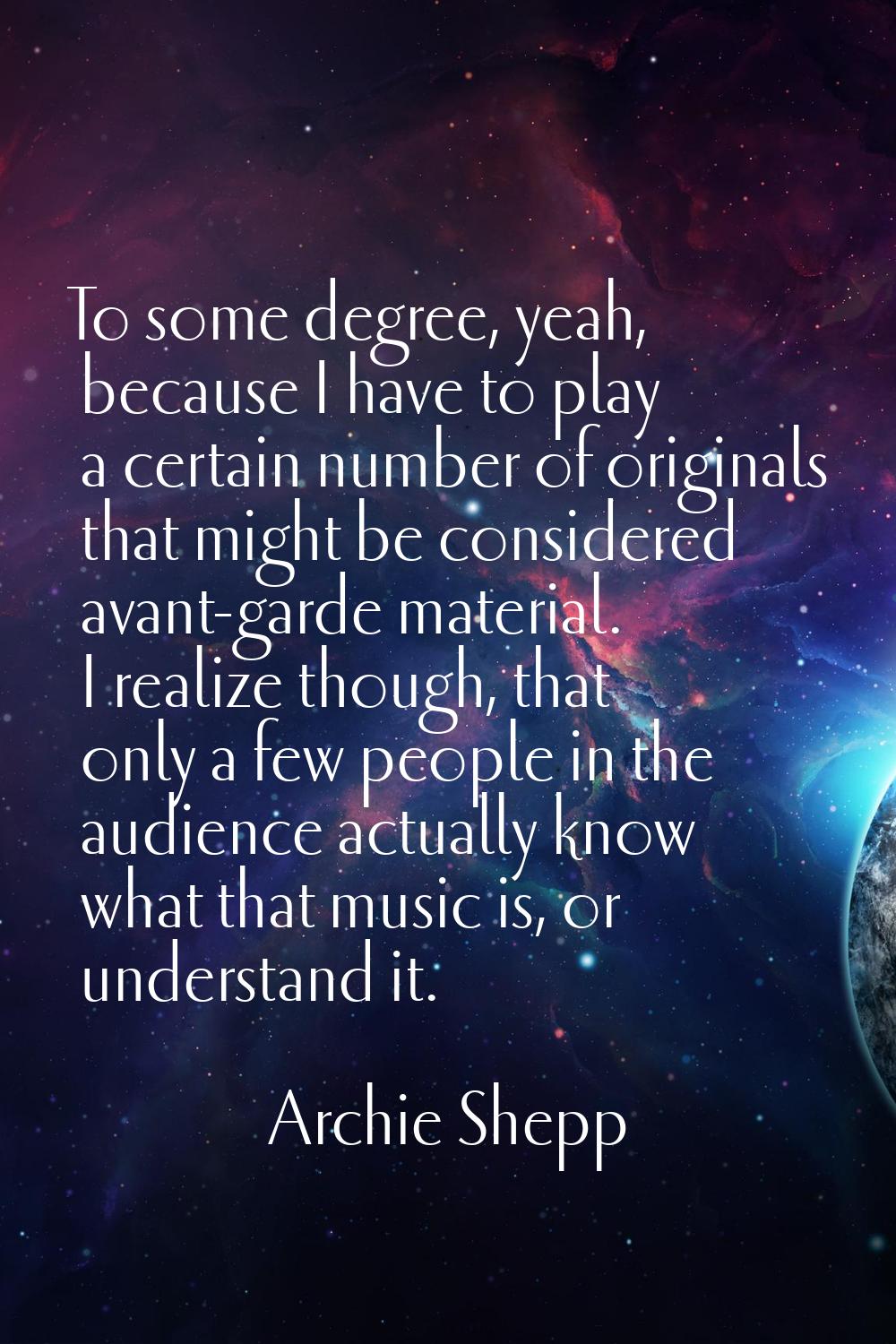 To some degree, yeah, because I have to play a certain number of originals that might be considered