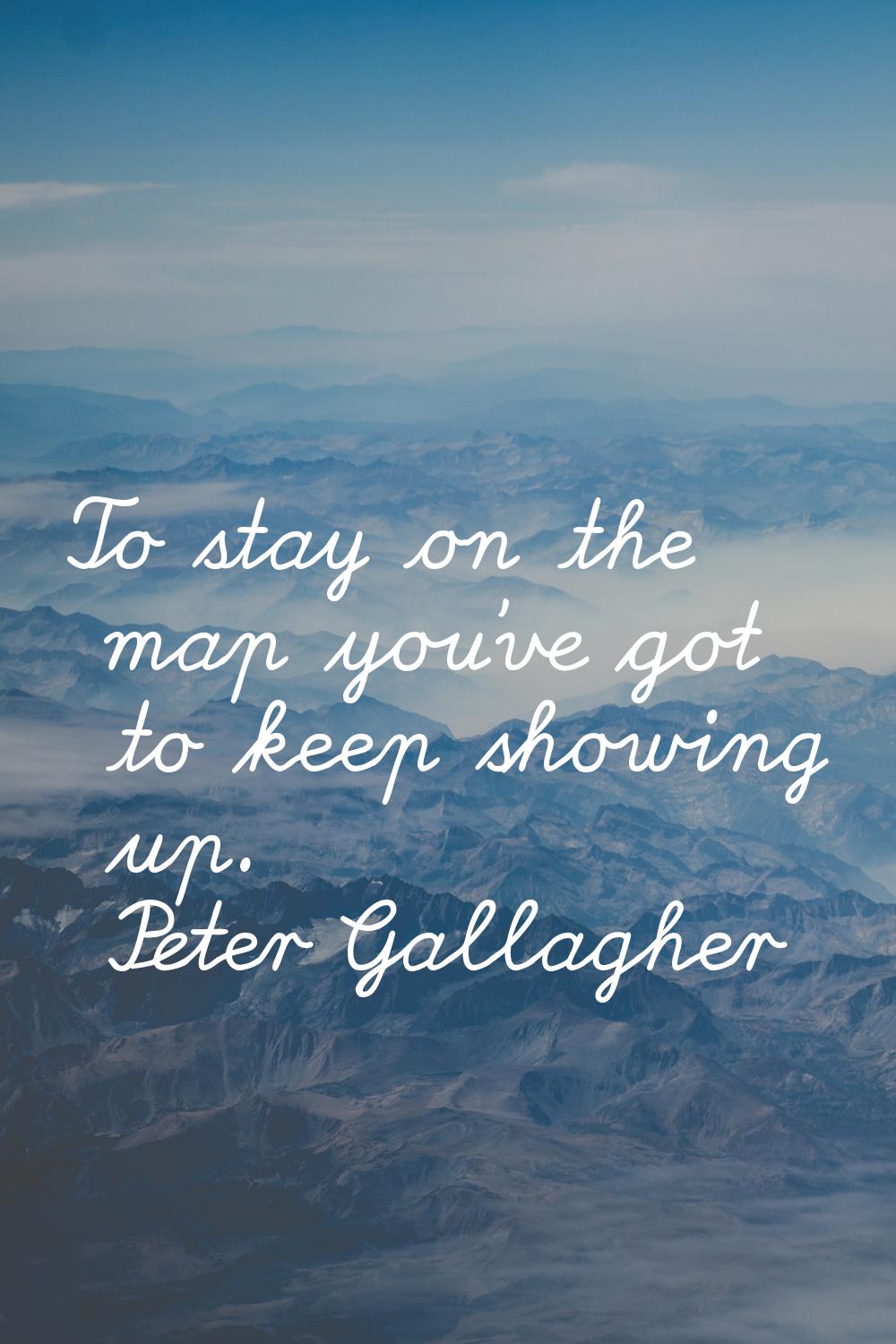 To stay on the map you've got to keep showing up.