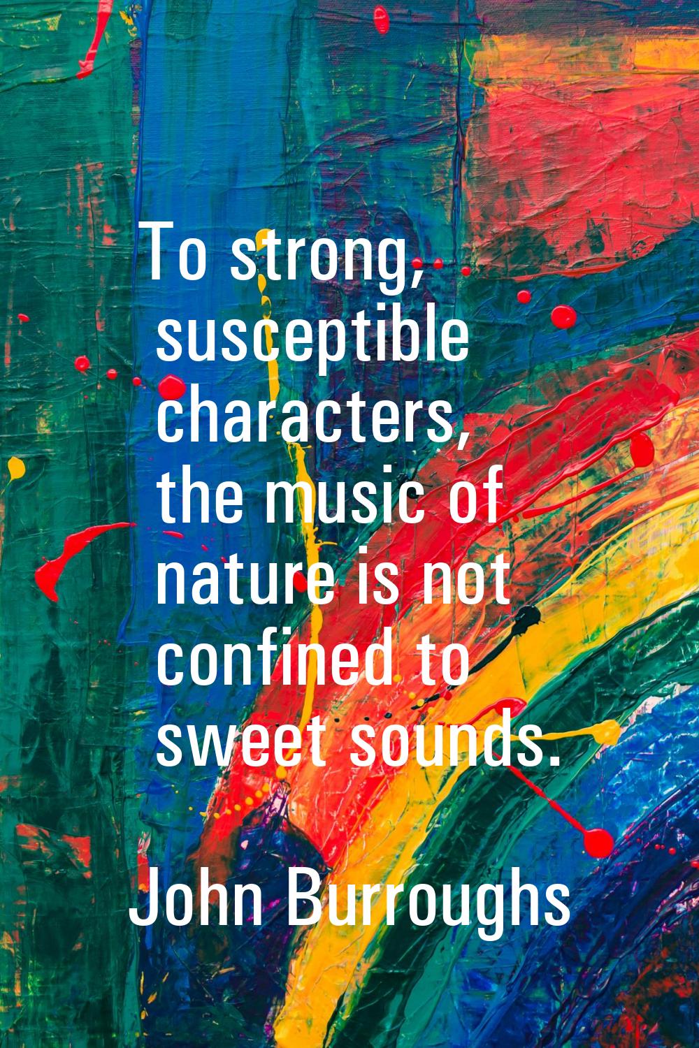 To strong, susceptible characters, the music of nature is not confined to sweet sounds.