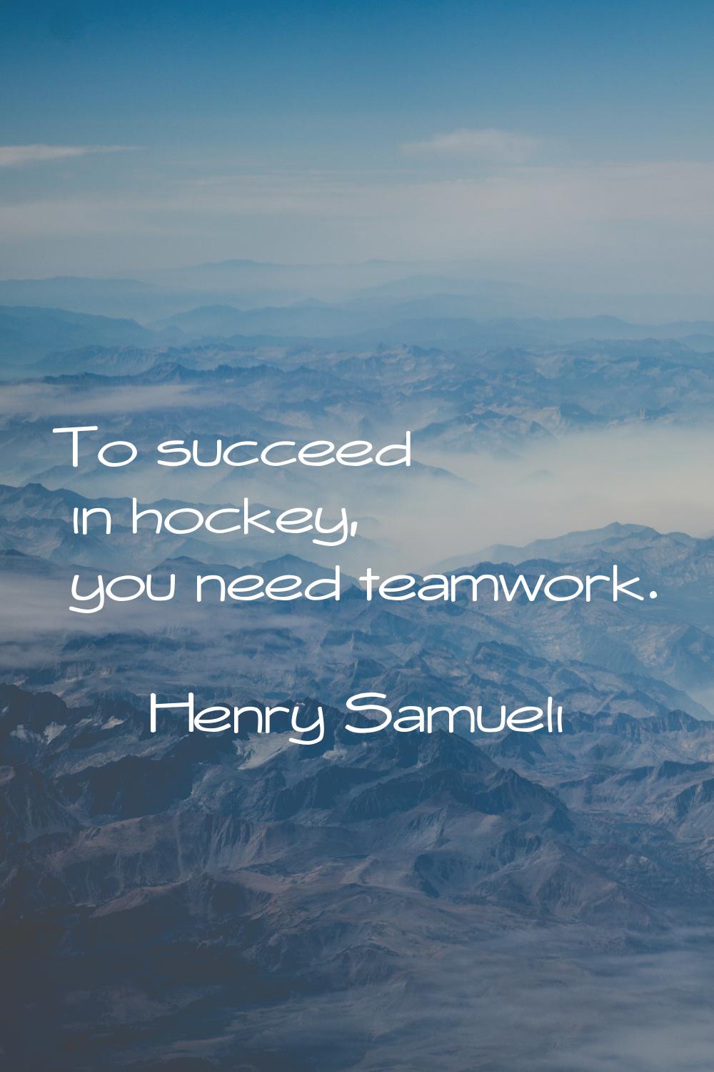 To succeed in hockey, you need teamwork.