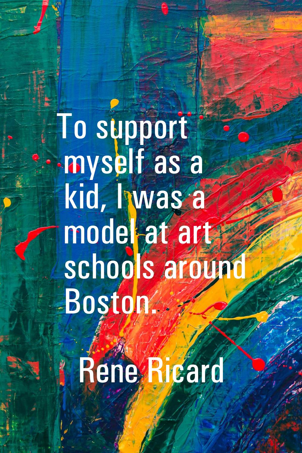 To support myself as a kid, I was a model at art schools around Boston.