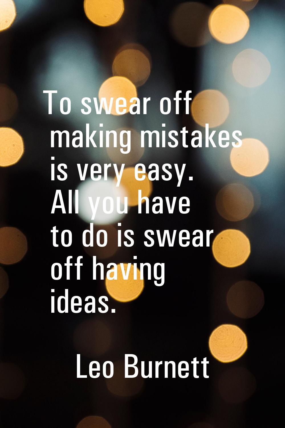 To swear off making mistakes is very easy. All you have to do is swear off having ideas.