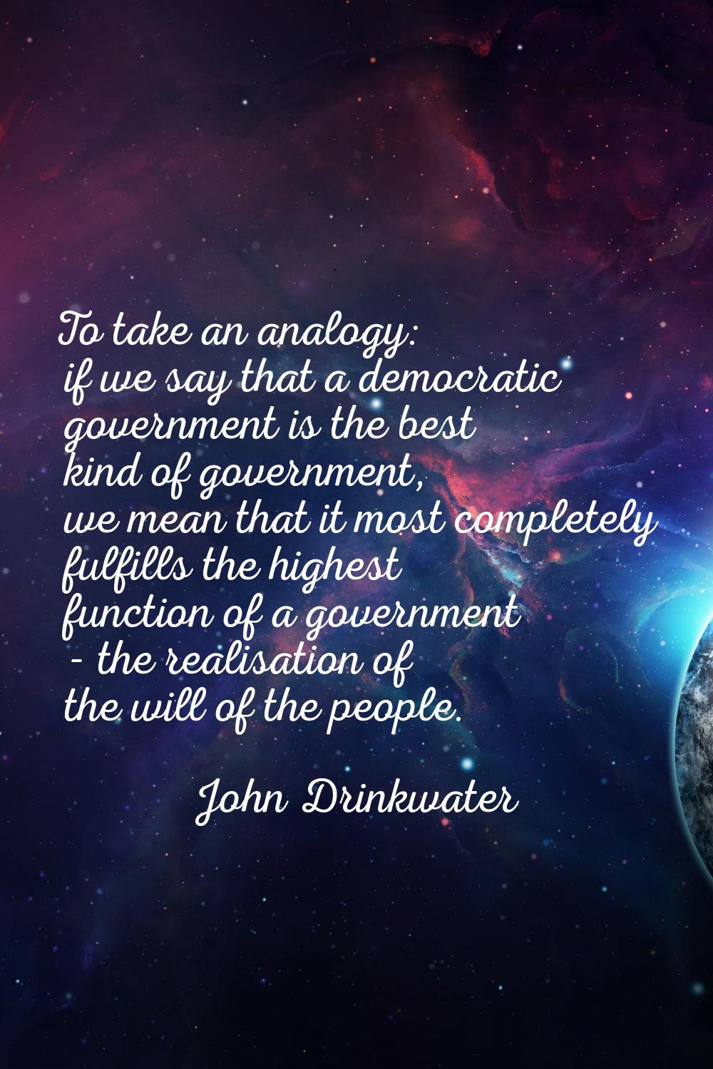 To take an analogy: if we say that a democratic government is the best kind of government, we mean 