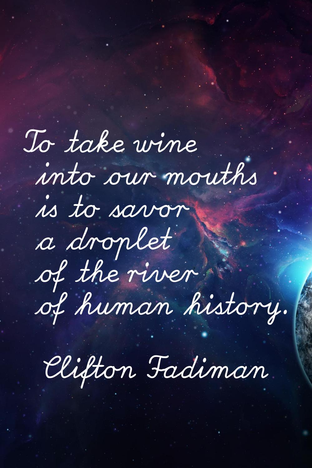To take wine into our mouths is to savor a droplet of the river of human history.