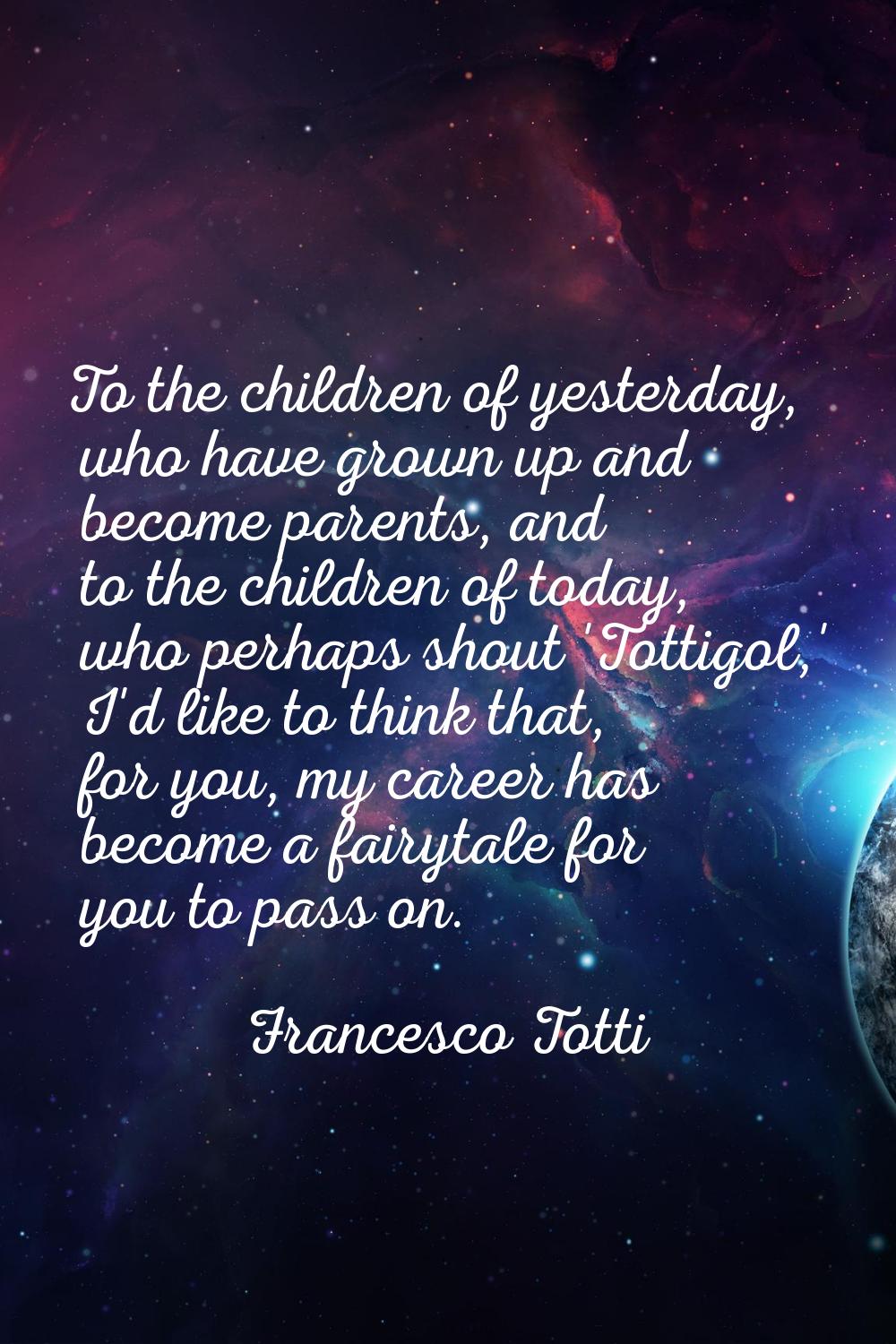 To the children of yesterday, who have grown up and become parents, and to the children of today, w