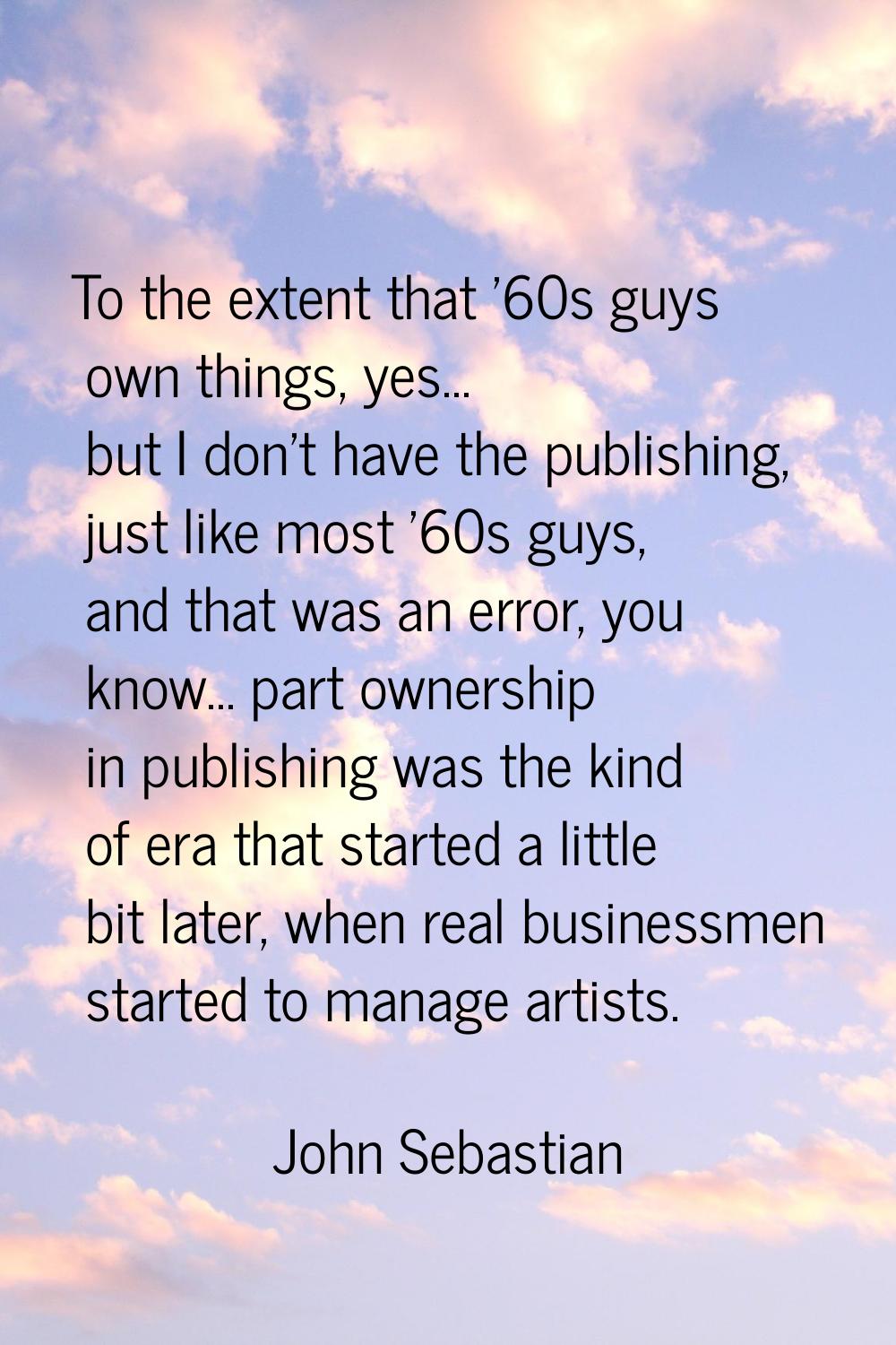 To the extent that '60s guys own things, yes... but I don't have the publishing, just like most '60