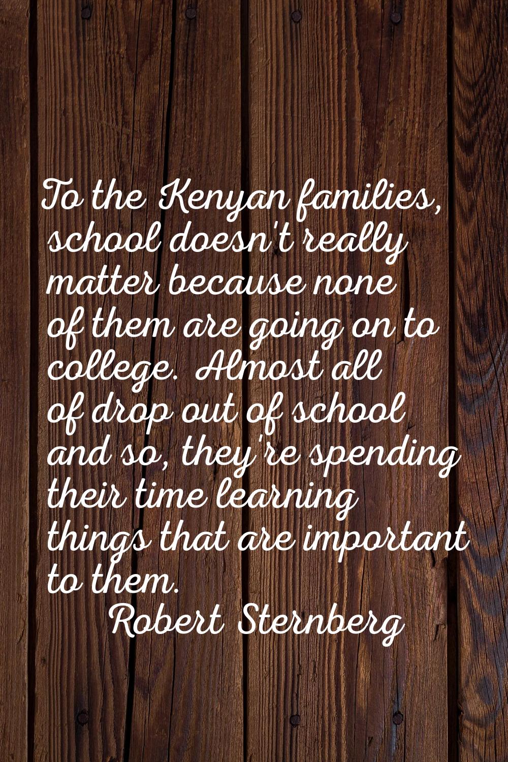 To the Kenyan families, school doesn't really matter because none of them are going on to college. 