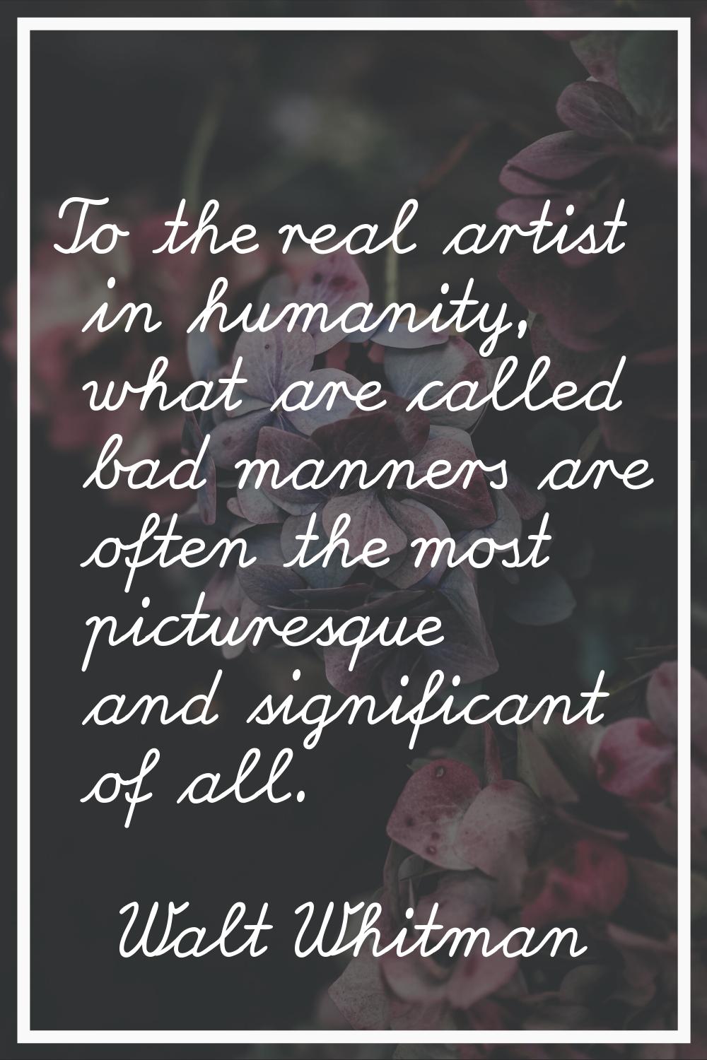 To the real artist in humanity, what are called bad manners are often the most picturesque and sign