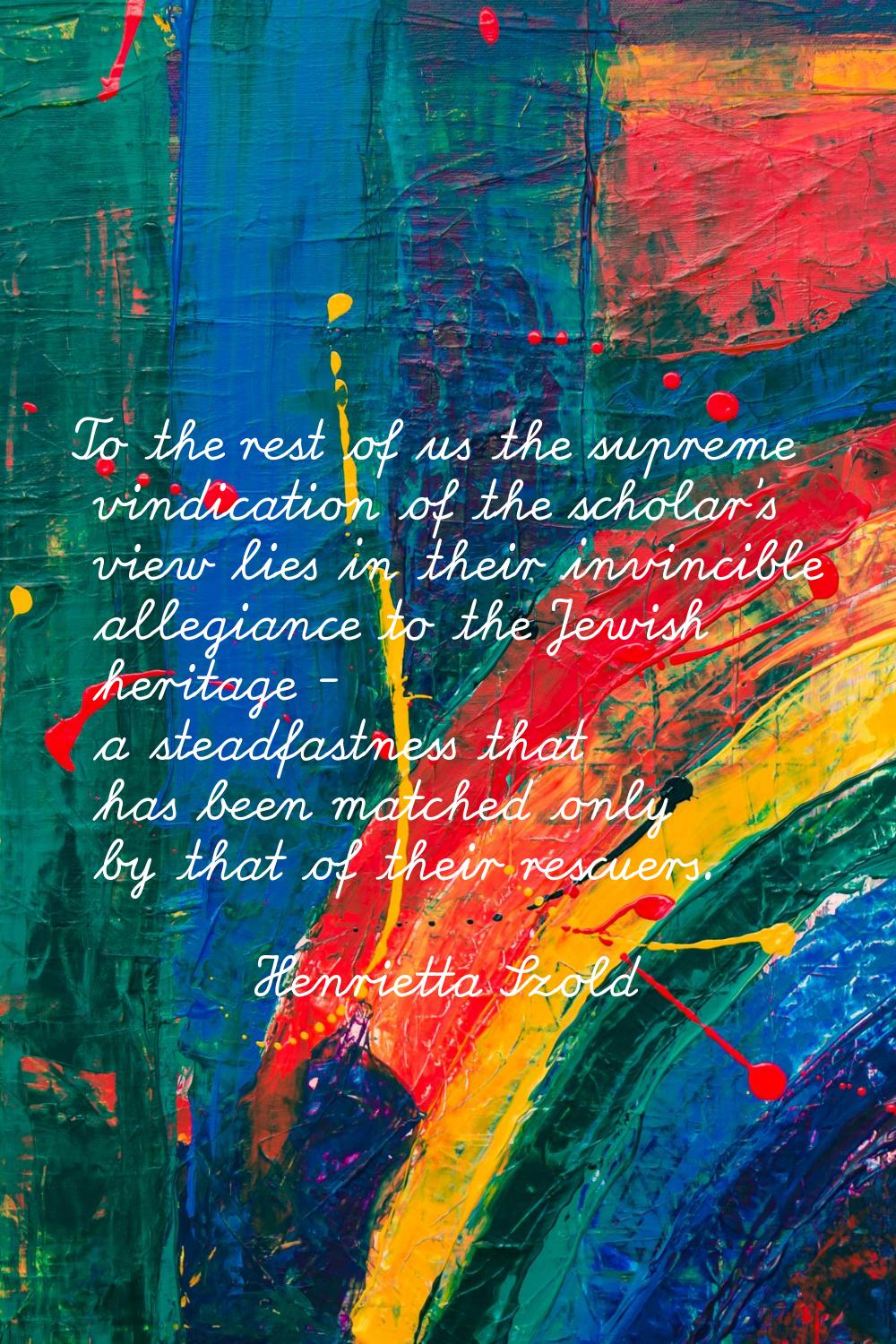 To the rest of us the supreme vindication of the scholar's view lies in their invincible allegiance