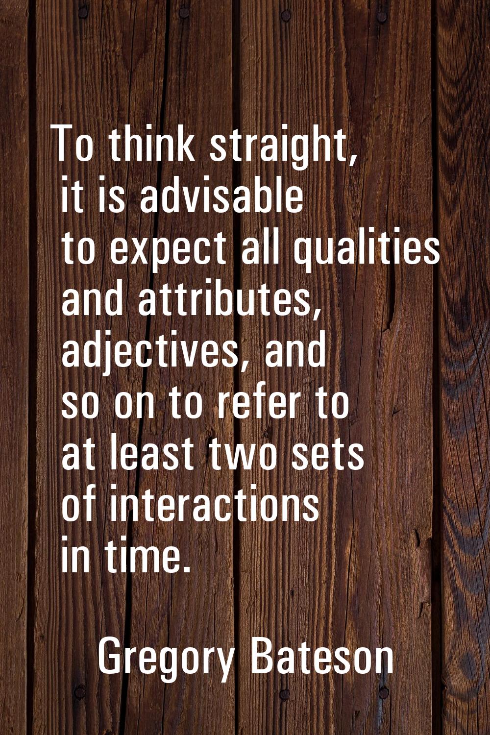 To think straight, it is advisable to expect all qualities and attributes, adjectives, and so on to