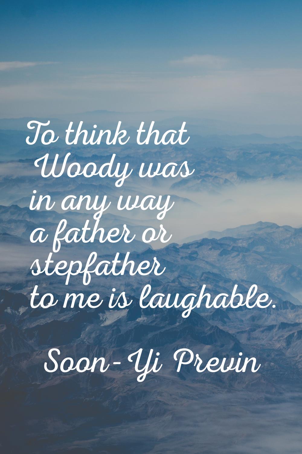 To think that Woody was in any way a father or stepfather to me is laughable.