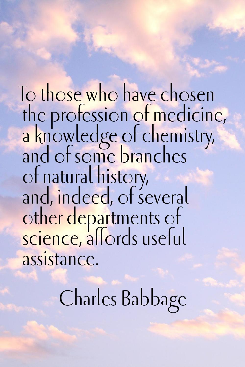 To those who have chosen the profession of medicine, a knowledge of chemistry, and of some branches