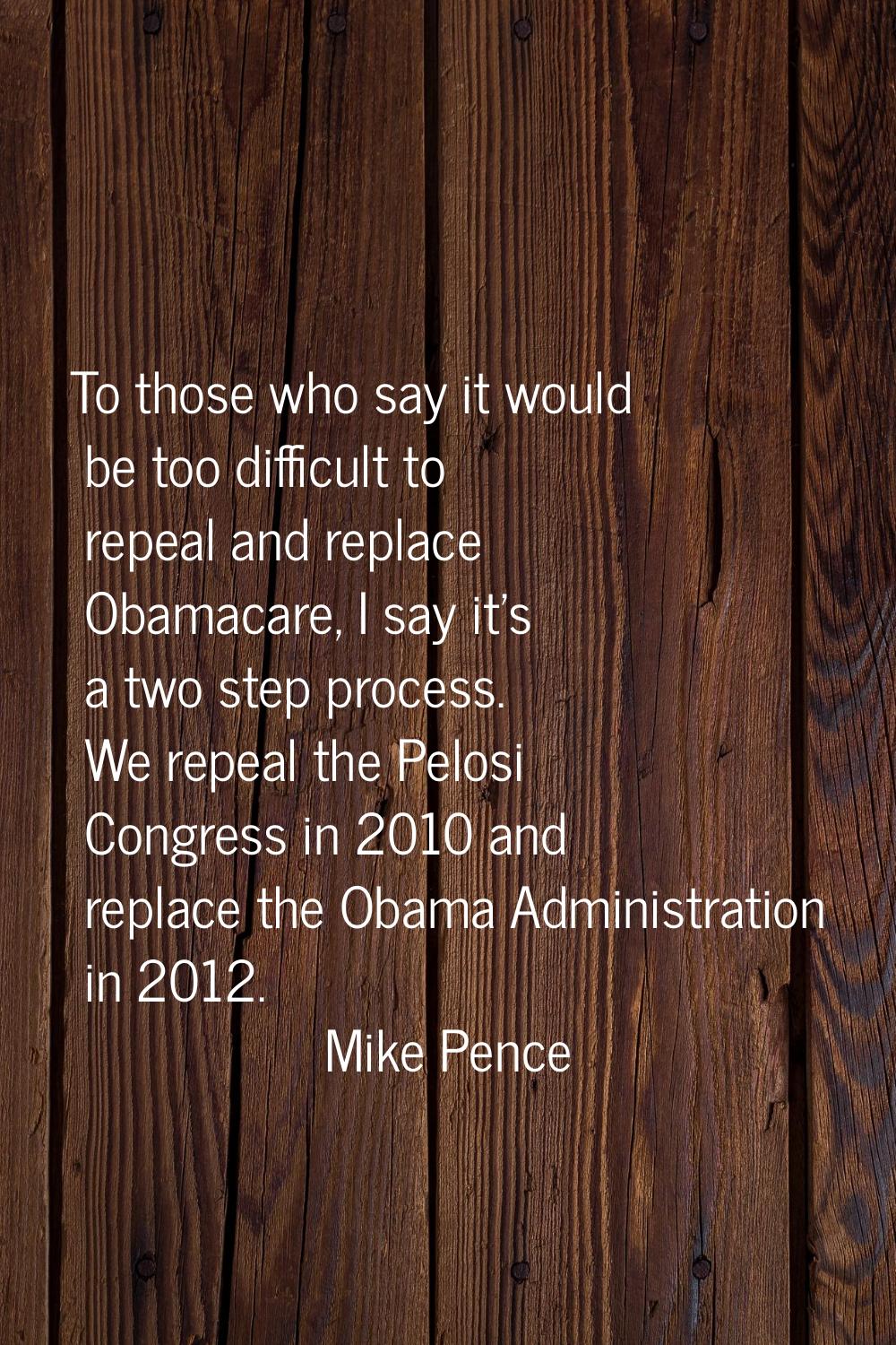 To those who say it would be too difficult to repeal and replace Obamacare, I say it's a two step p