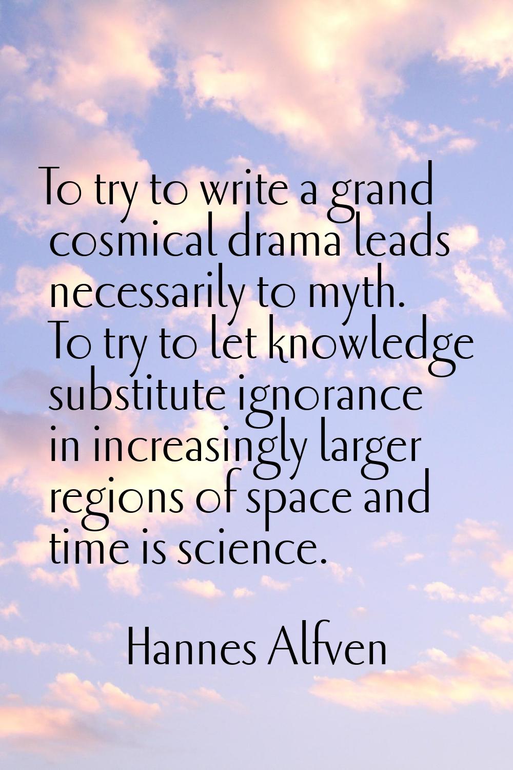 To try to write a grand cosmical drama leads necessarily to myth. To try to let knowledge substitut
