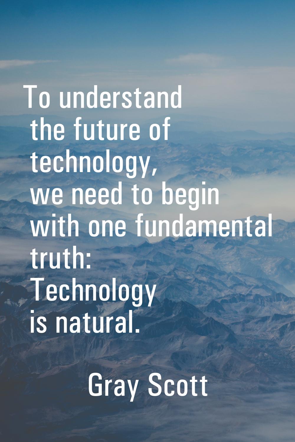 To understand the future of technology, we need to begin with one fundamental truth: Technology is 