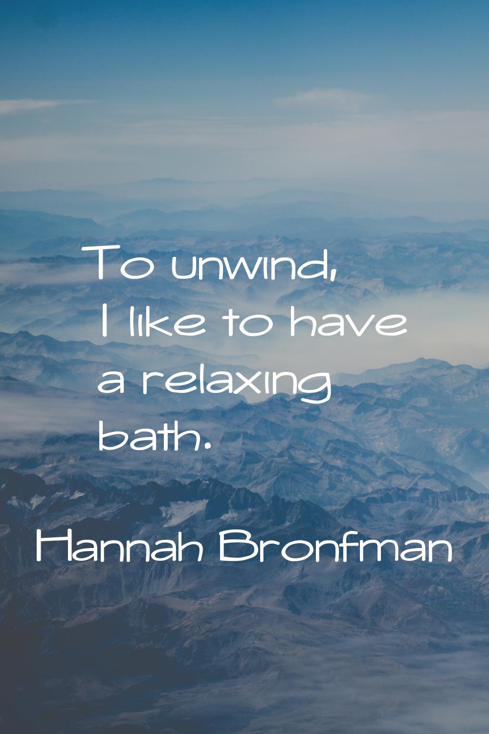 To unwind, I like to have a relaxing bath.