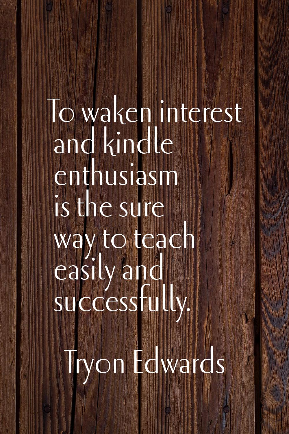 To waken interest and kindle enthusiasm is the sure way to teach easily and successfully.