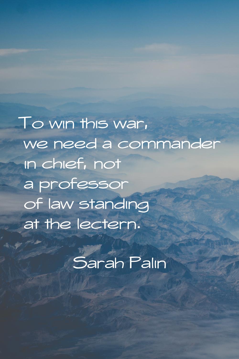 To win this war, we need a commander in chief, not a professor of law standing at the lectern.