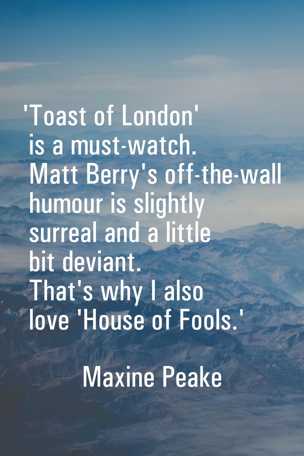 'Toast of London' is a must-watch. Matt Berry's off-the-wall humour is slightly surreal and a littl