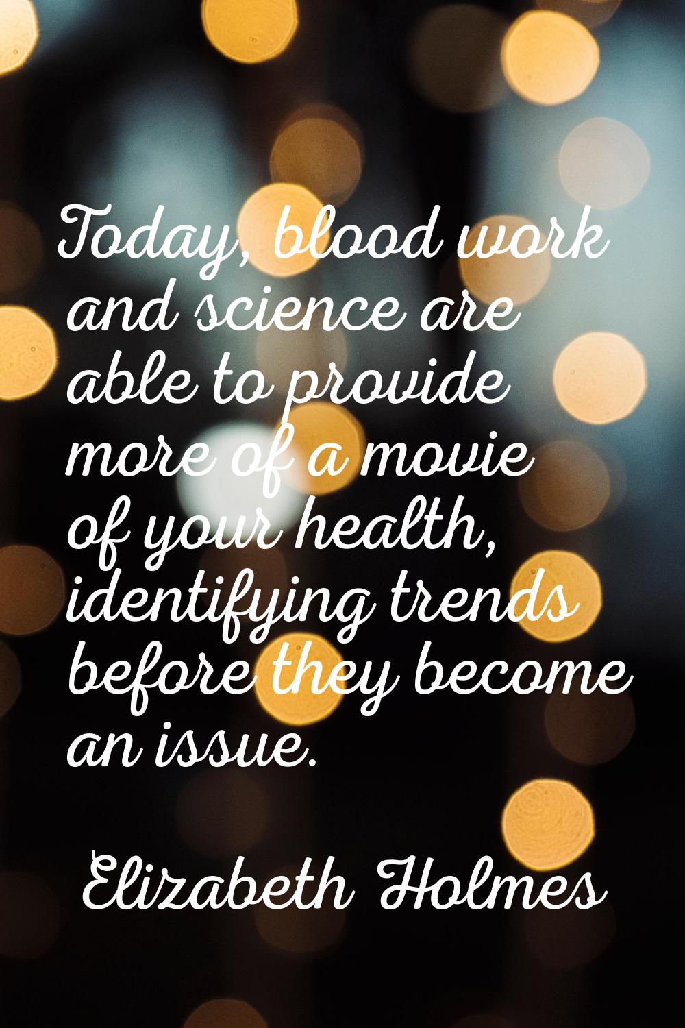 Today, blood work and science are able to provide more of a movie of your health, identifying trend
