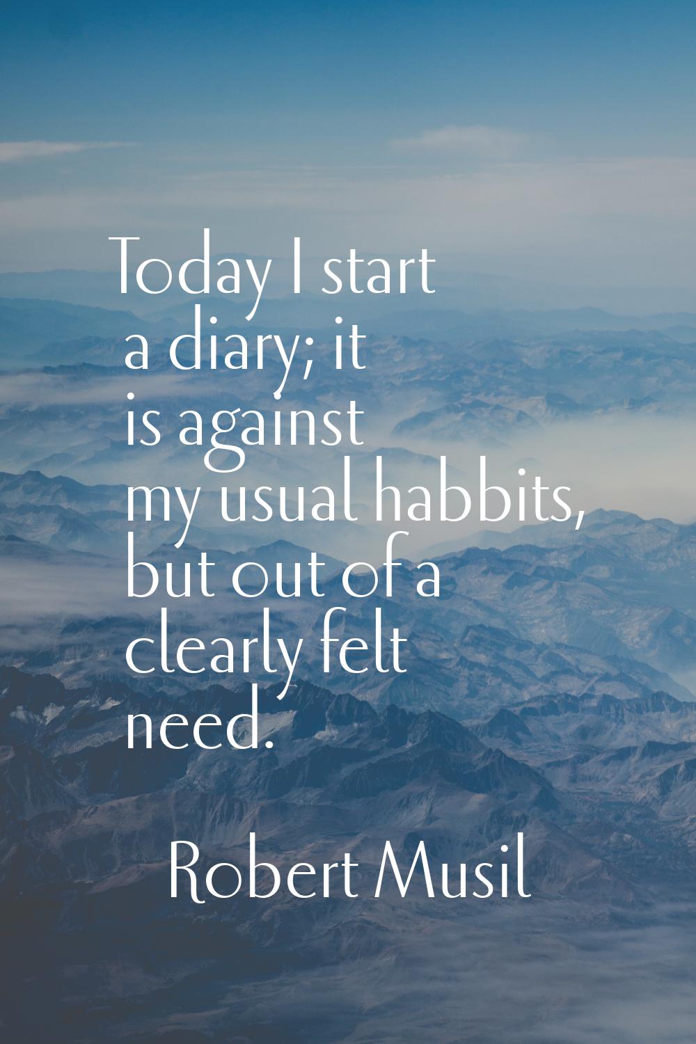 Today I start a diary; it is against my usual habbits, but out of a clearly felt need.