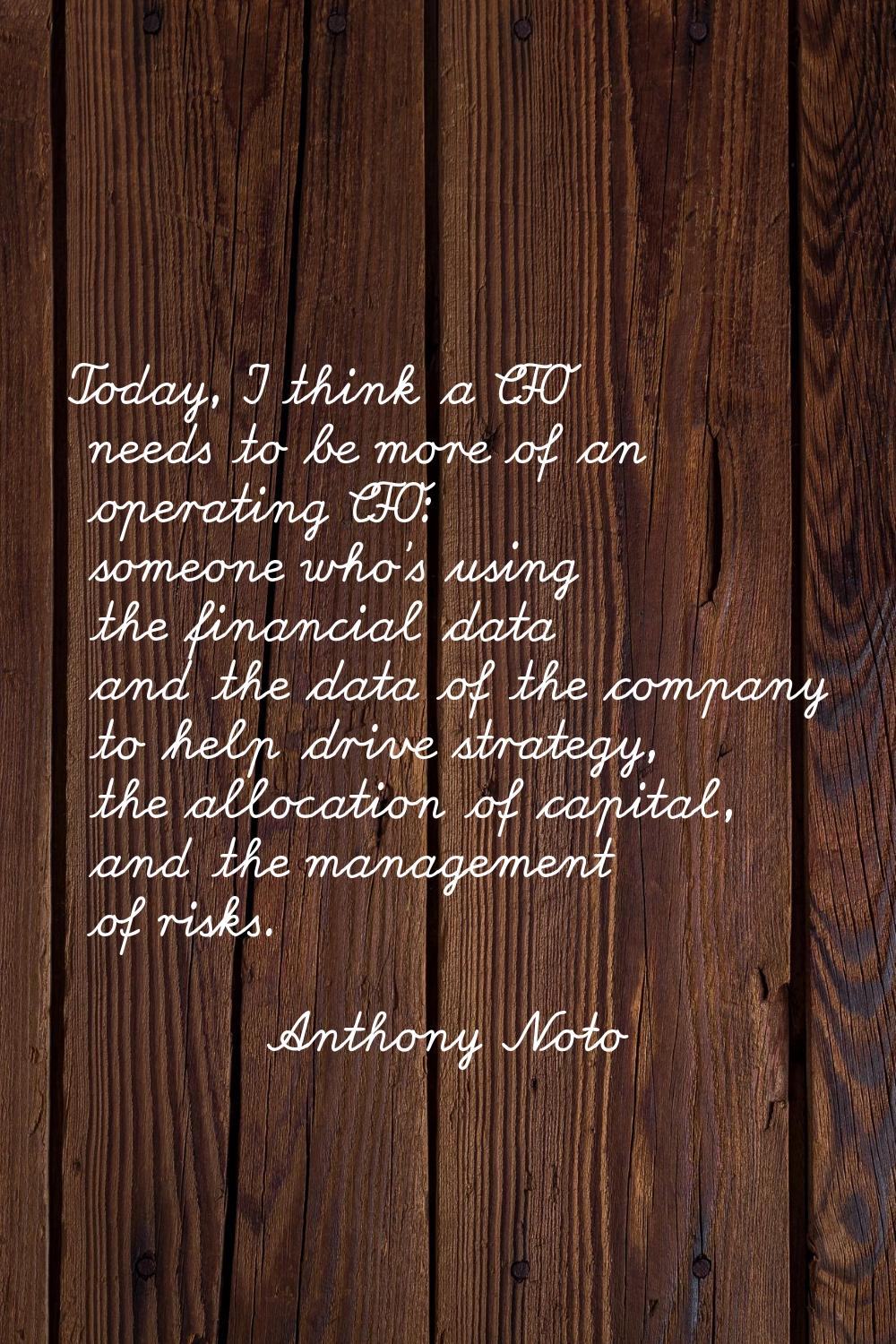 Today, I think a CFO needs to be more of an operating CFO: someone who's using the financial data a