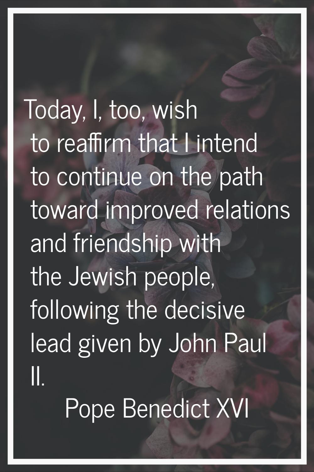 Today, I, too, wish to reaffirm that I intend to continue on the path toward improved relations and