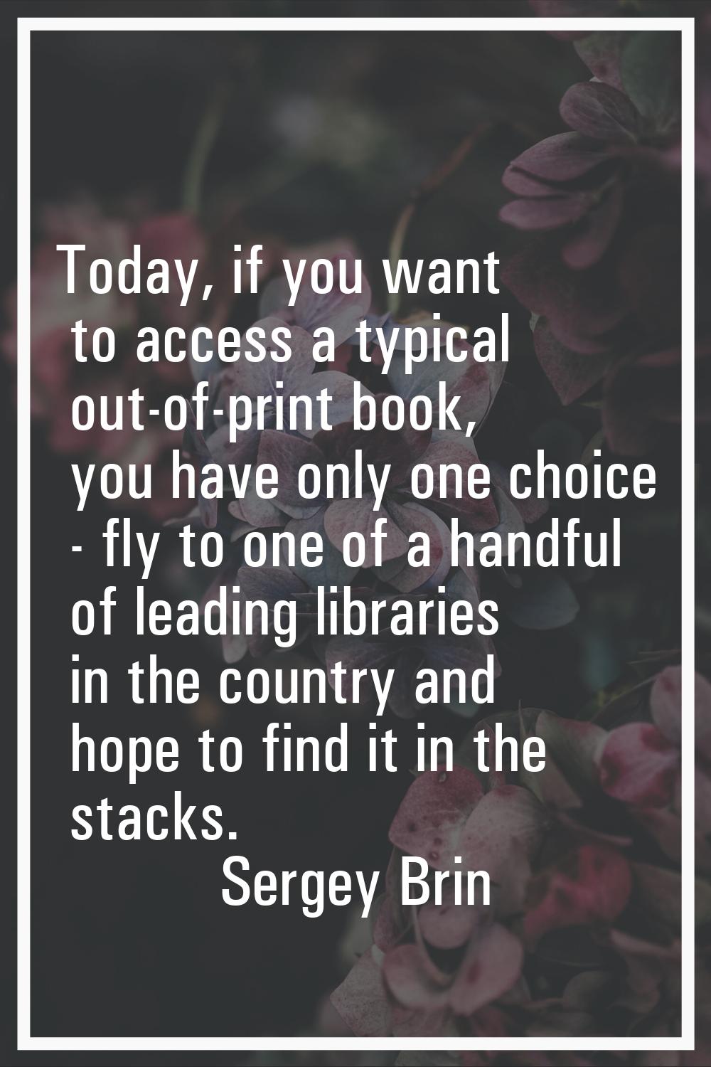 Today, if you want to access a typical out-of-print book, you have only one choice - fly to one of 