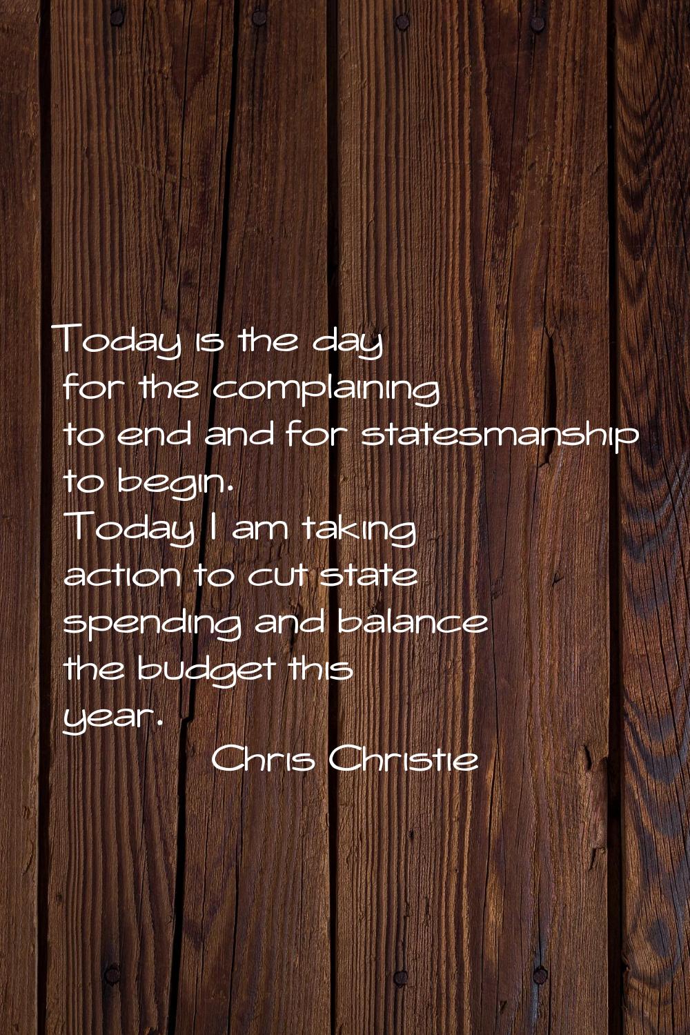 Today is the day for the complaining to end and for statesmanship to begin. Today I am taking actio