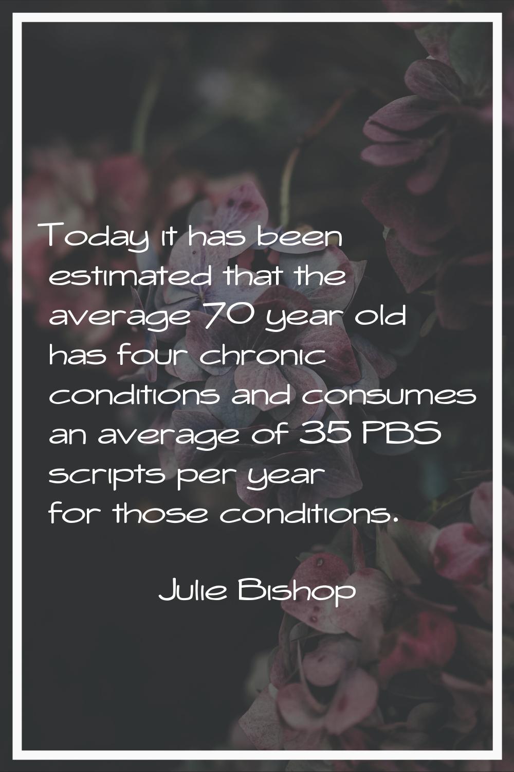 Today it has been estimated that the average 70 year old has four chronic conditions and consumes a