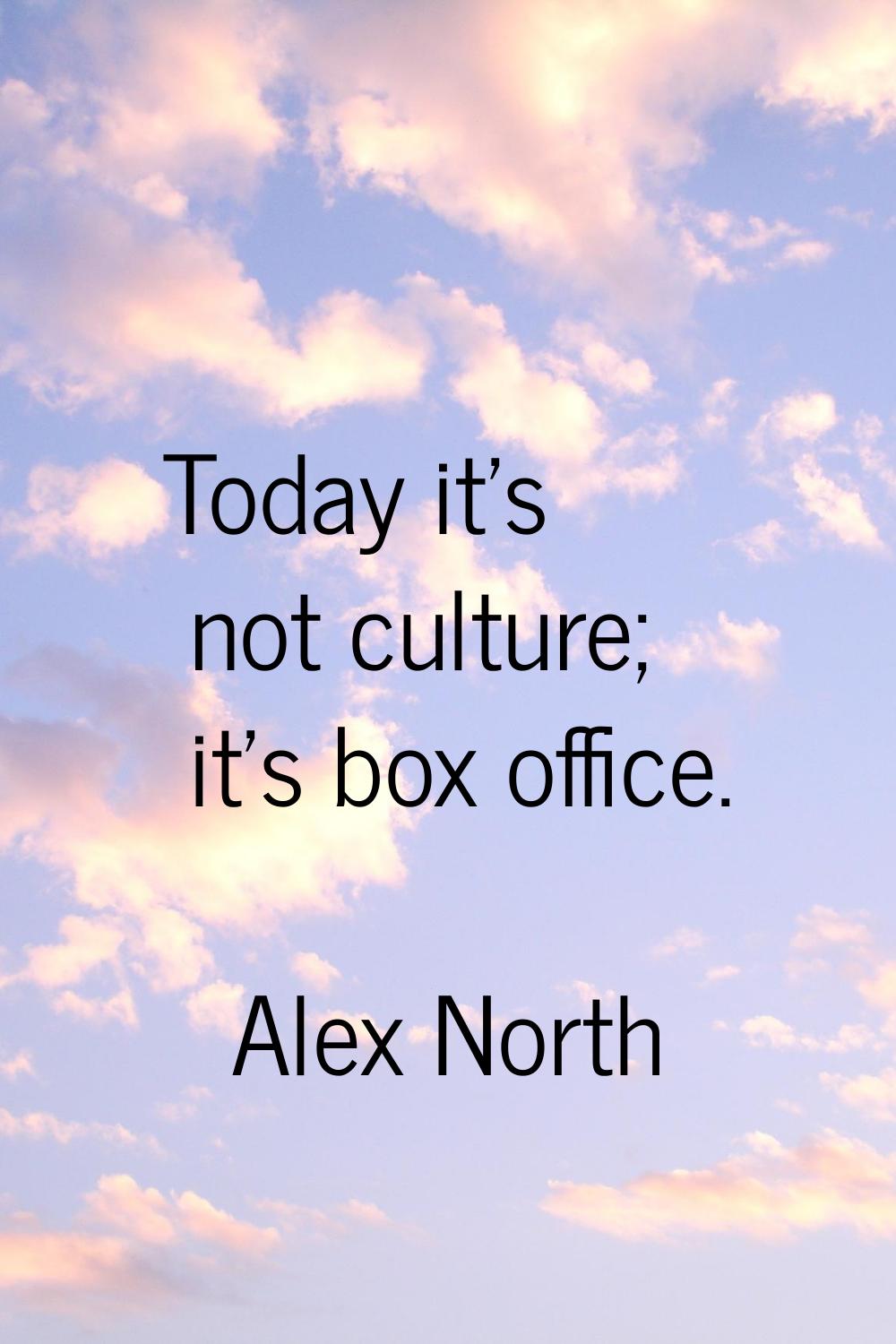 Today it's not culture; it's box office.