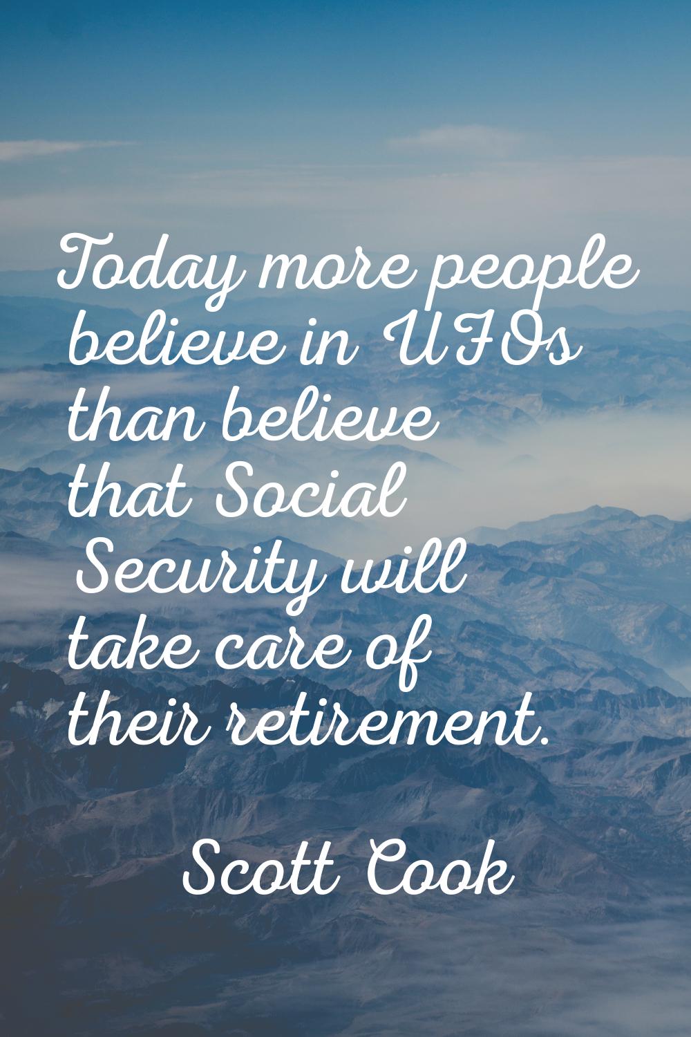 Today more people believe in UFOs than believe that Social Security will take care of their retirem