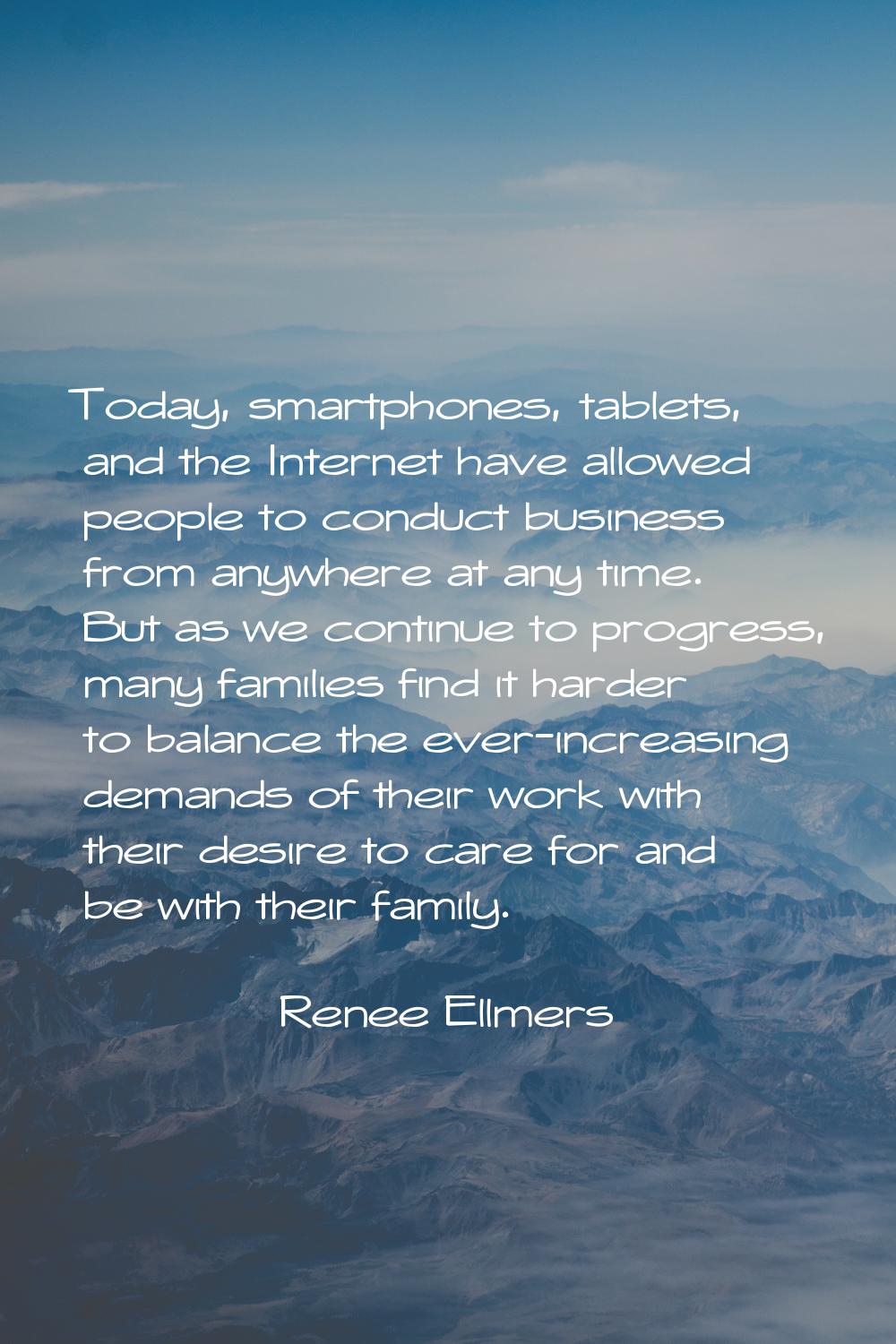 Today, smartphones, tablets, and the Internet have allowed people to conduct business from anywhere