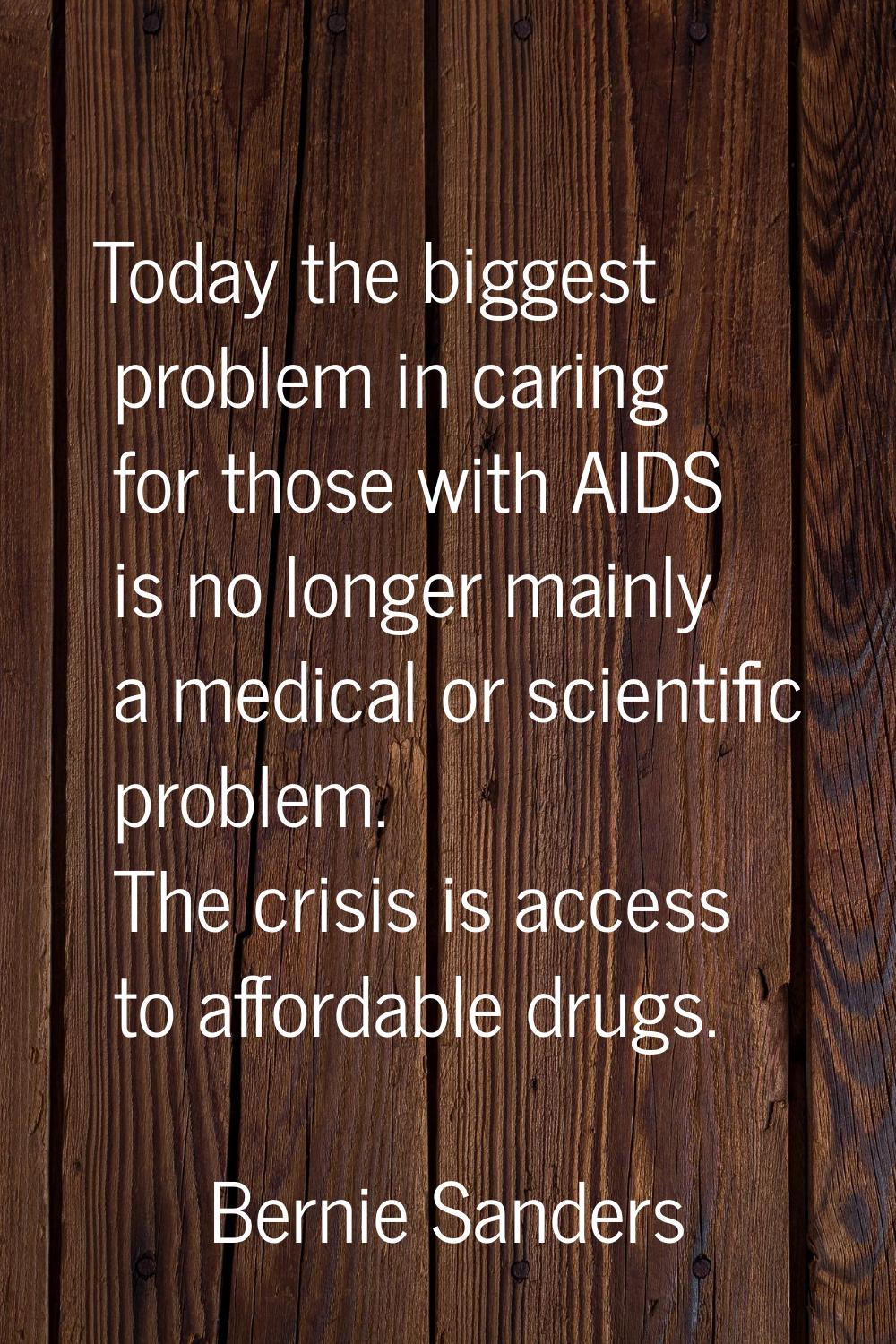Today the biggest problem in caring for those with AIDS is no longer mainly a medical or scientific