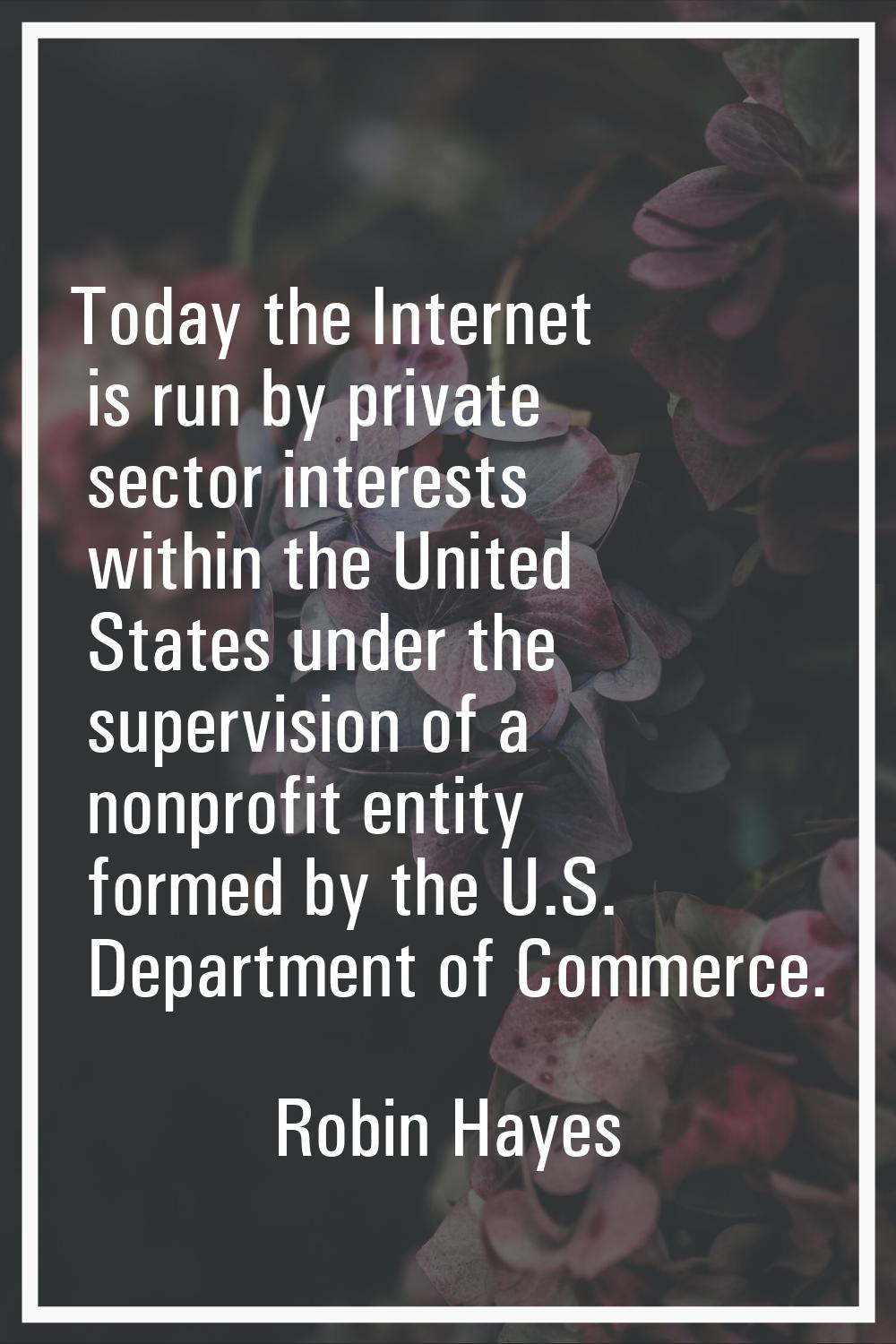 Today the Internet is run by private sector interests within the United States under the supervisio