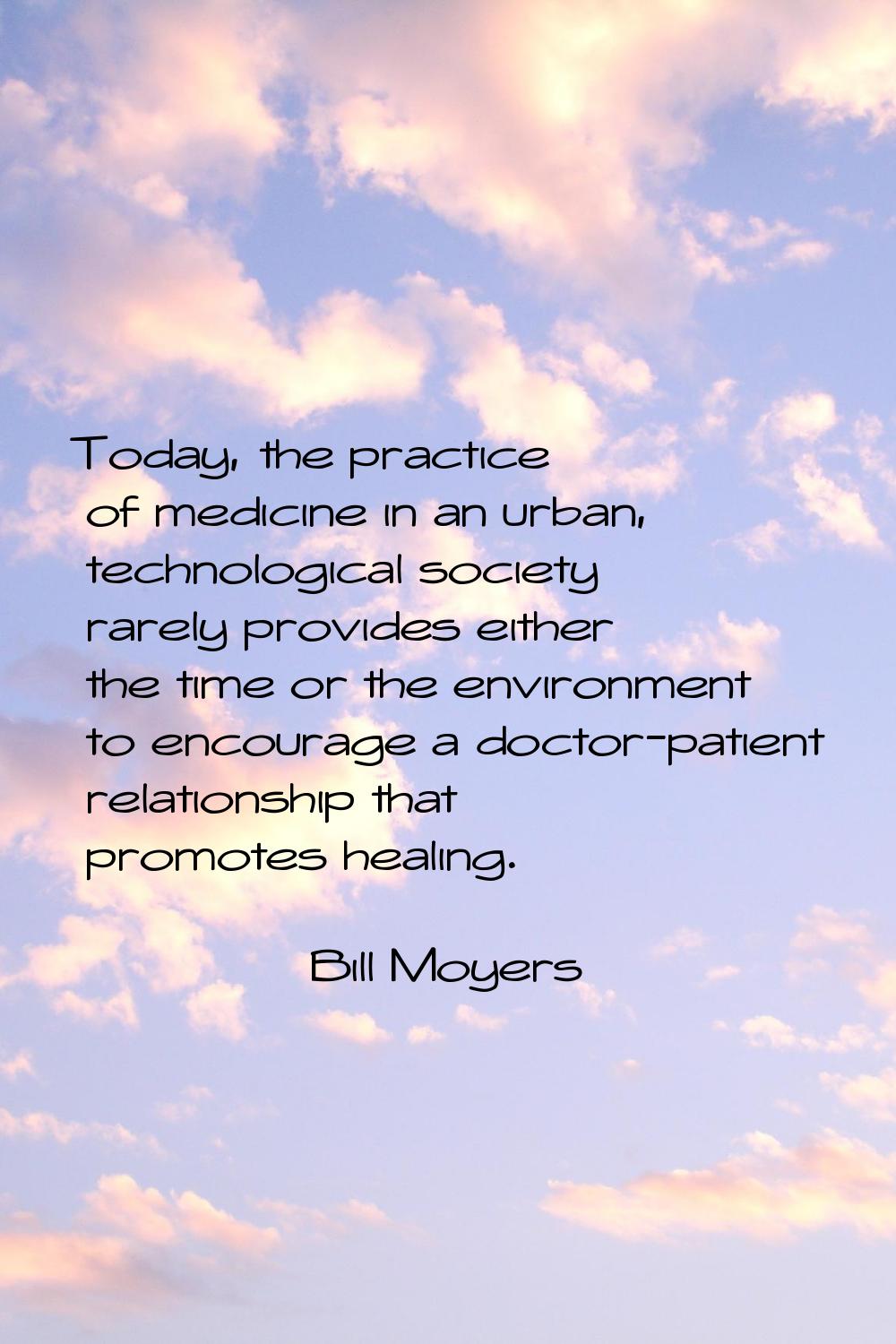 Today, the practice of medicine in an urban, technological society rarely provides either the time 