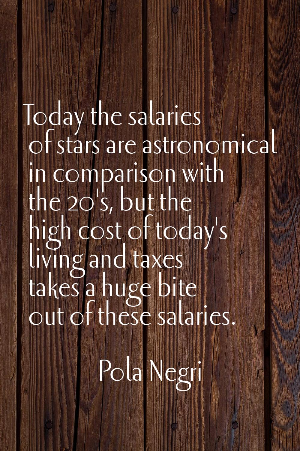 Today the salaries of stars are astronomical in comparison with the 20's, but the high cost of toda