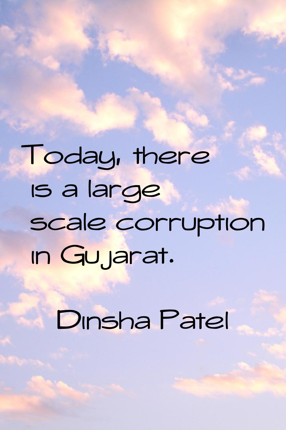 Today, there is a large scale corruption in Gujarat.