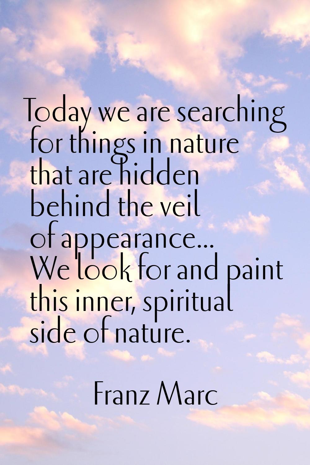 Today we are searching for things in nature that are hidden behind the veil of appearance... We loo