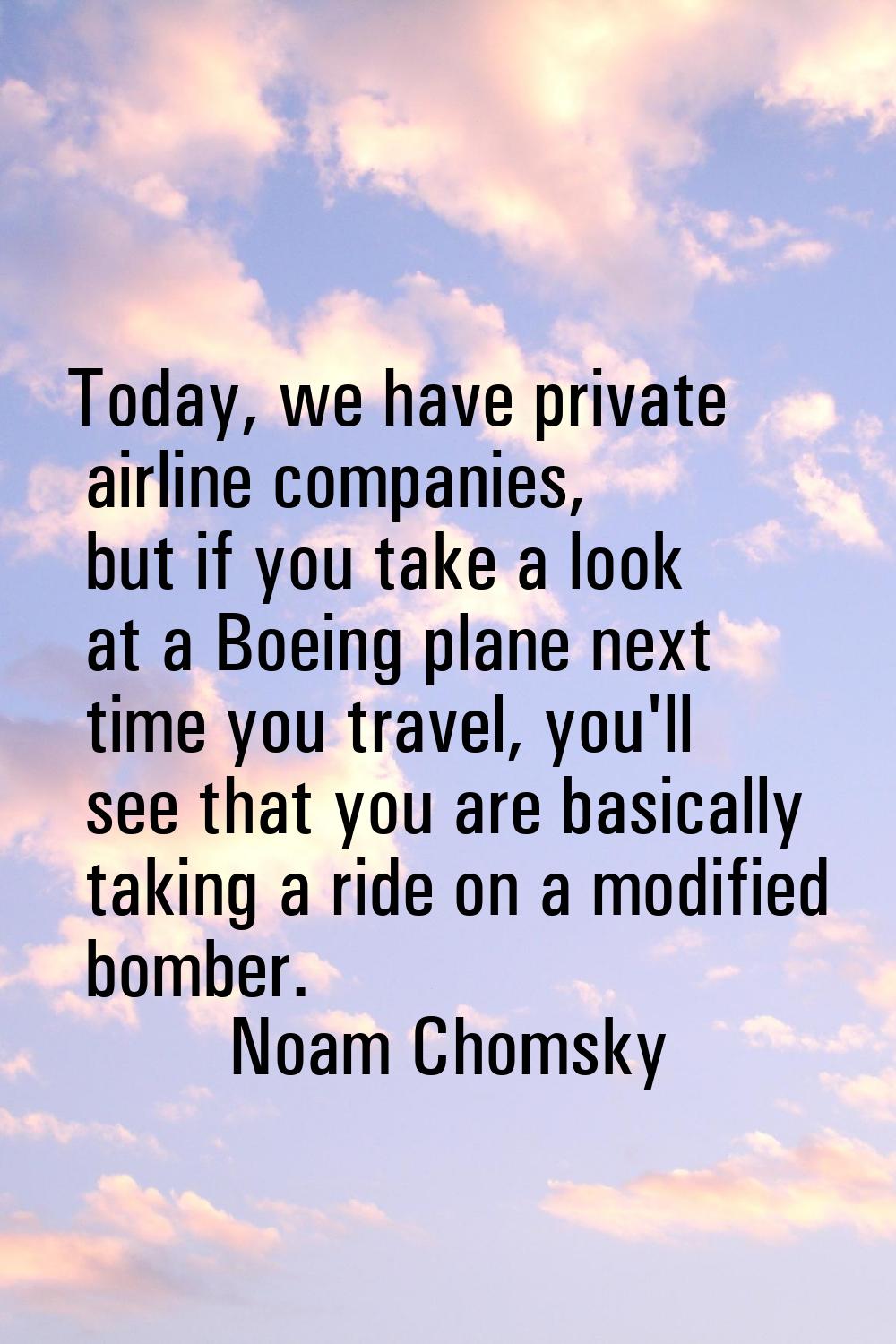 Today, we have private airline companies, but if you take a look at a Boeing plane next time you tr