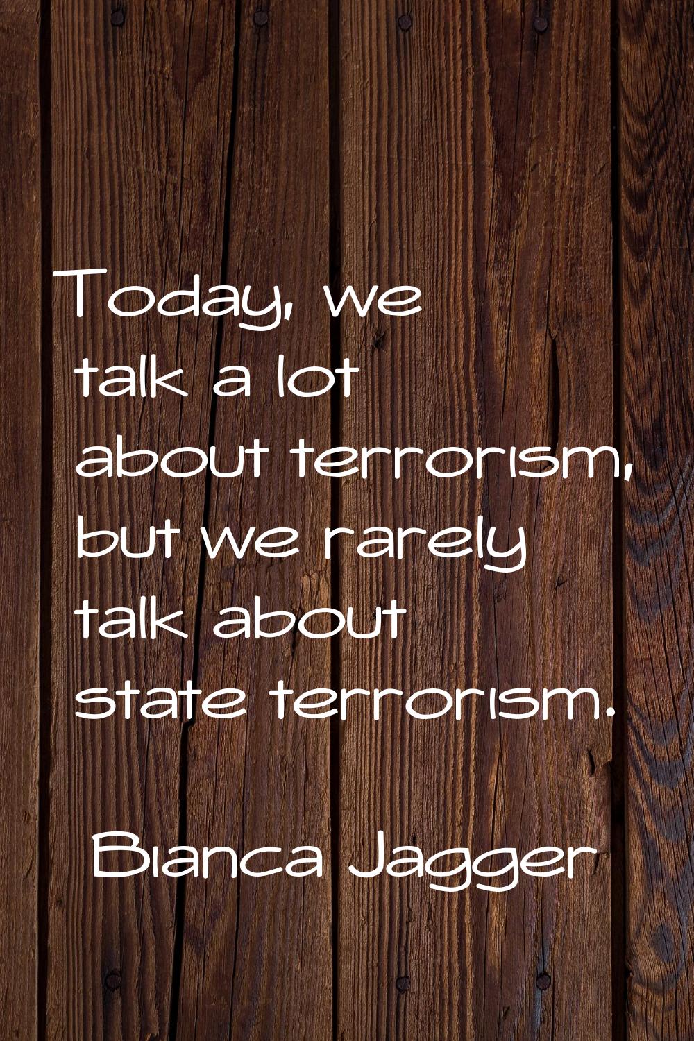 Today, we talk a lot about terrorism, but we rarely talk about state terrorism.