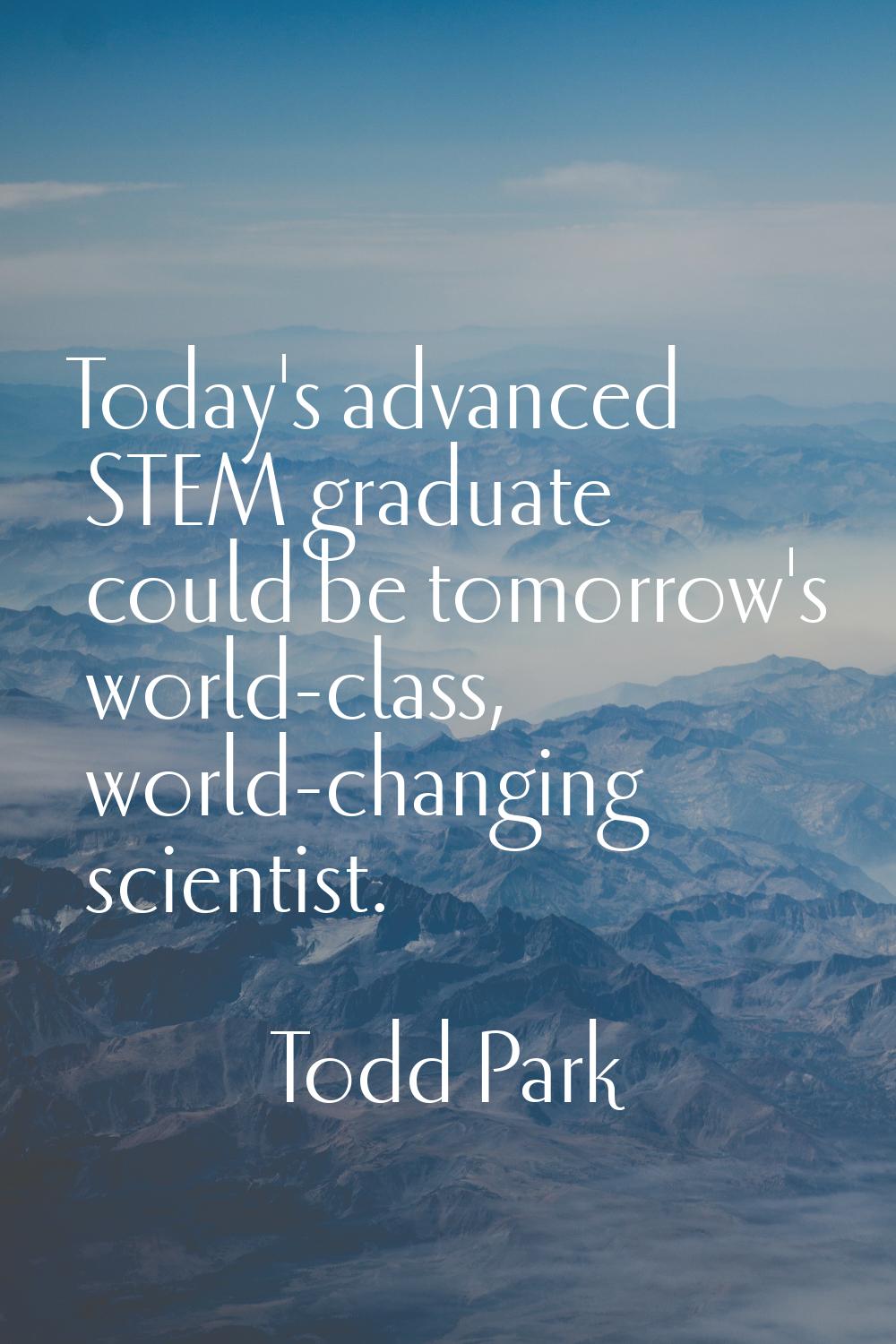 Today's advanced STEM graduate could be tomorrow's world-class, world-changing scientist.