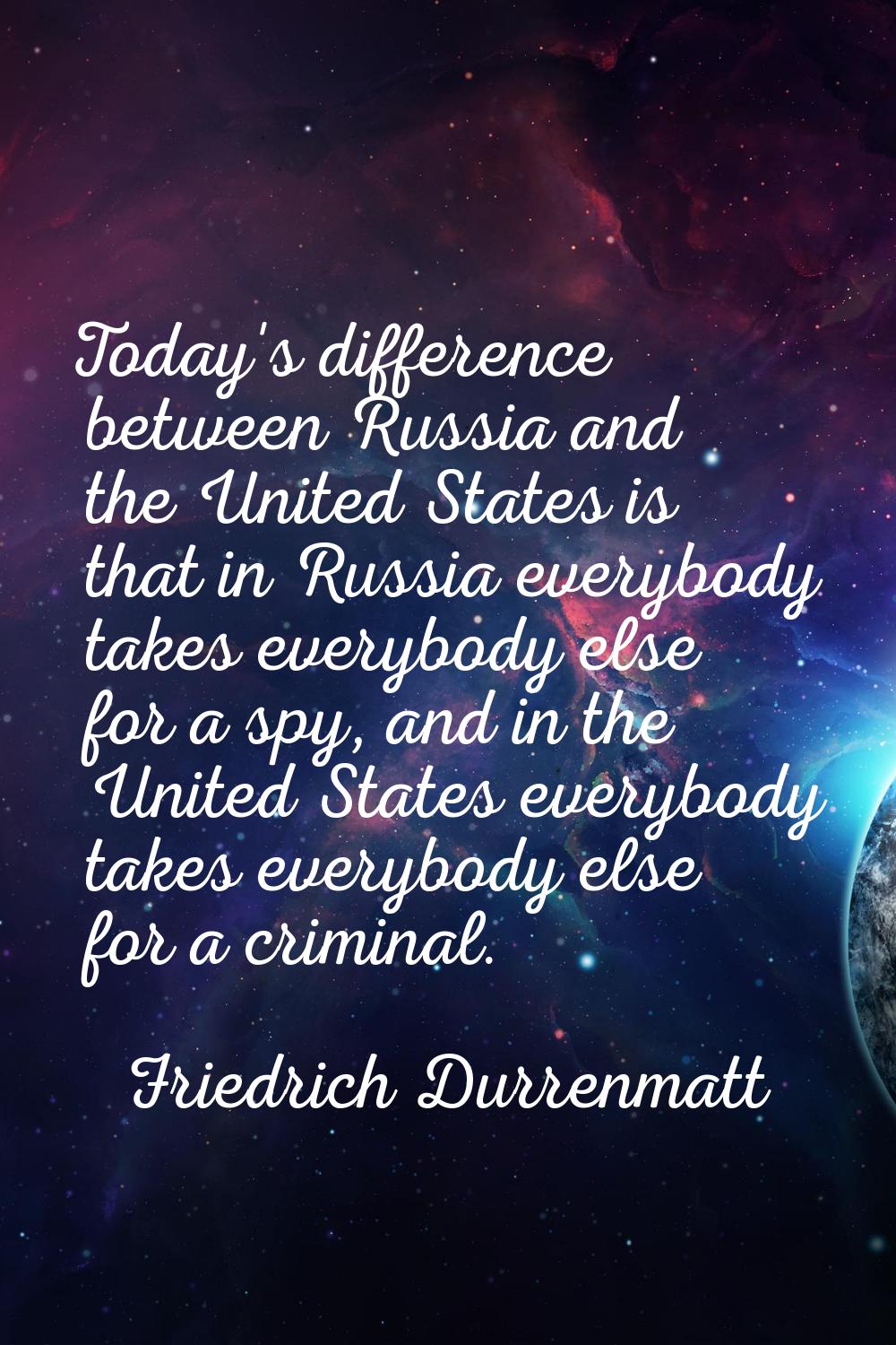 Today's difference between Russia and the United States is that in Russia everybody takes everybody