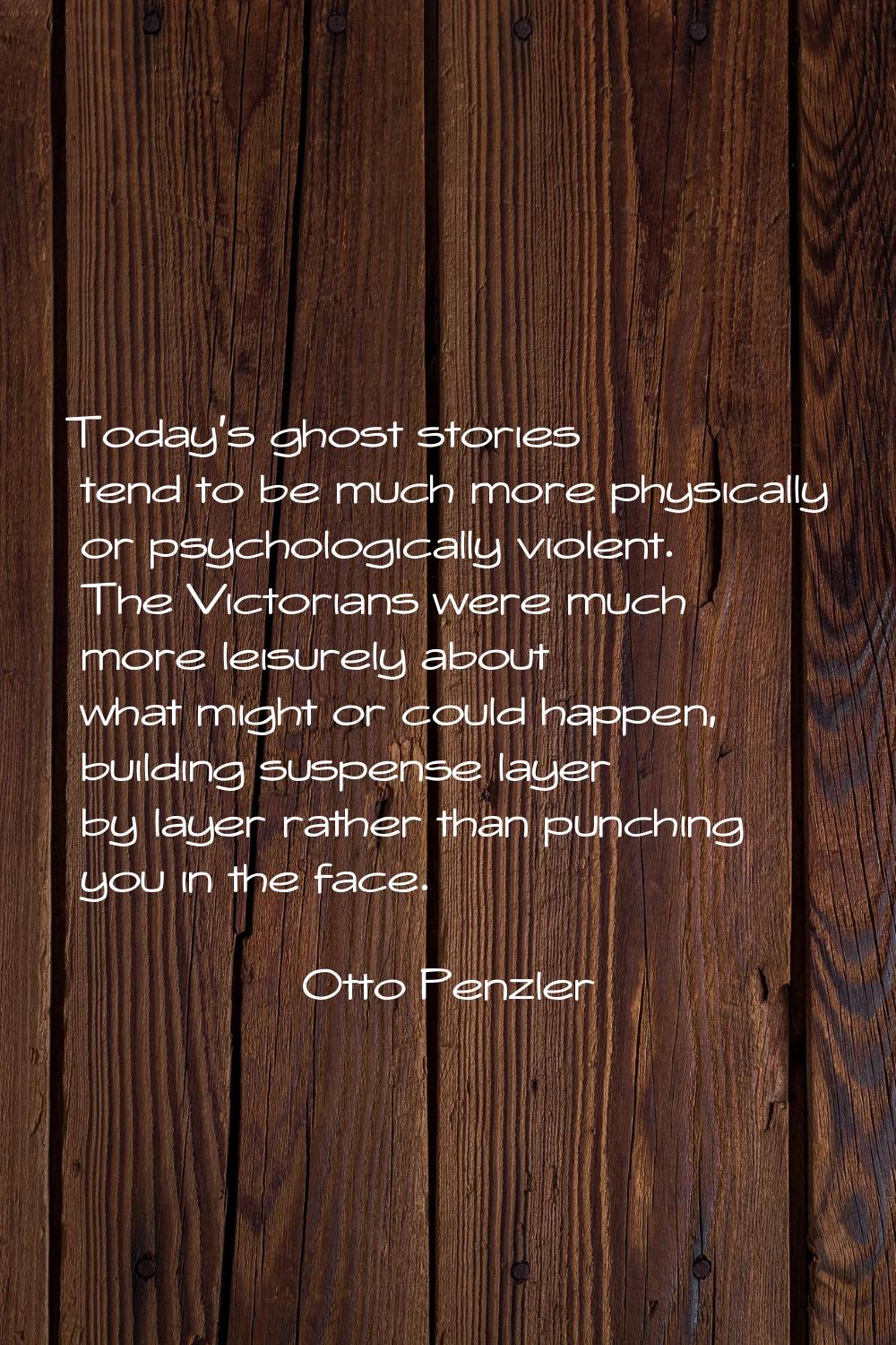 Today's ghost stories tend to be much more physically or psychologically violent. The Victorians we