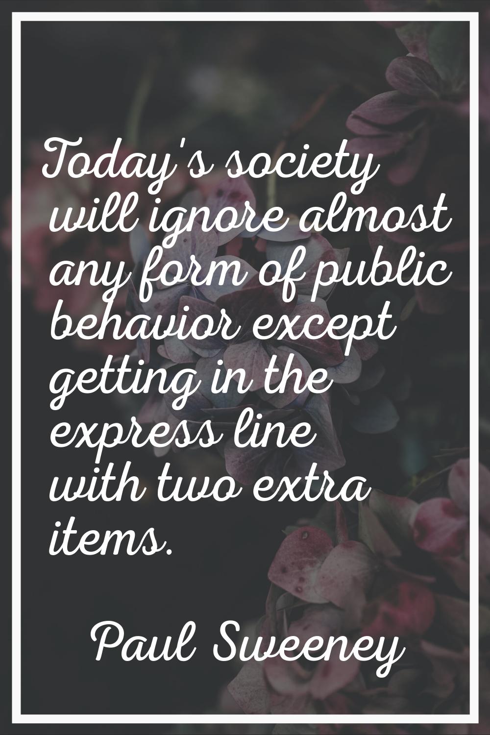 Today's society will ignore almost any form of public behavior except getting in the express line w